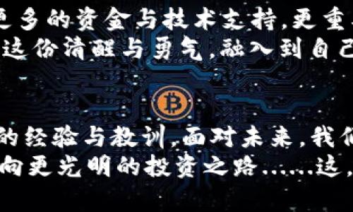   2023年虚拟币市场新动向：潮流与风险并存的投资指南 / 
 guanjianci 虚拟币, 投资, 市场动态, 风险分析 /guanjianci 

一、虚拟币大盘回顾：2023年的波澜壮阔
虚拟币市场，像是那汹涌澎湃的海浪，时而波涛汹涌，时而平静无波。而2023年的虚拟币市场，毫无疑问地再一次向我们展示了它的复杂与多变。随着全球经济动荡，以及数字货币的不断普及，投资者们在这片新兴市场中既感受到希望，也伴随着焦虑与不安。
从年初的市场行情来看，比特币（Bitcoin）在高峰时曾一度接近与其历史高位相仿的水平，打破了某些投资者的期待。然而，随之而来的是一次又一次的暴跌：有时是关于监管政策的新闻，有时是关于市场泡沫的讨论，最终使得许多投资者心态崩溃，情绪跌至谷底。这一切，仿佛在告诉我们——虚拟币的世界，绝非一条笔直的大道。

二、虚拟币，潮流背后的血泪史
不容否认，虚拟币尤其是比特币，已经成为了投资者们争相追逐的对象。然而，投资这种新兴资产时，理性的态度至关重要。我们曾经目睹无数因跟风投资而大起大落的案例，泡沫破灭后的惨痛，更是那些冲动投资者们不愿面对的现实。
而最近流行的一个梗——“买币不如买车”，便是对这些现象的调侃。市场的波动让许多人的投资梦随着价格的起伏而烟消云散。可随后另一批勇敢者，又开始潜入这个“浪潮”中，似乎每个人都相信，水面下藏着的，是一座座金矿，只待他们去挖掘。

三、市场动态：技术与政策双重影响
这一年，技术的不断创新与政策的严苛监管交替震撼着整个虚拟币市场。底层技术方面，区块链技术依旧在不断突破传统界限。但市场却时常要忍受政策风暴的洗礼。
比如，中国对虚拟币交易的严格管控，美国则逐步摸索出一套相对灵活的监管框架。这种多元化的监管环境，直接影响了投资者对市场信心的判断，许多人因此或撤或留，犹如翻舟于海上，随波逐流。

四、风险应对：智慧选择与理性进退
如何在虚拟币市场中，把握与规避风险，这就是每一位投资者所必须面对的挑战。如果说“入池”是勇气，那“退池”则是智慧。每个人在进入这个市场前，或多或少都会抱有期待，甚至幻想收益的狂欢。然而，真正能让自己在市场起伏中立稳脚跟的，却是冷静与理性。
建议每一位投资者都应当保持一颗清醒的头脑，结合自身的风险承受能力来进行资产配置。此外，众多的虚拟币项目中，投资者需要学会如何筛选那些具备实用性的项目，而不仅仅是追随短期的市场热点。

五、未来展望：走向更成熟的市场
尽管虚拟币市场如今依然存在众多不确定性，但可以肯定的是，市场正在朝着更加成熟的方向发展。未来，会有更多的企业与机构涌入这个领域，带来更多的资金与技术支持。更重要的是，监管政策的不断完善，会为整个市场创造出一个更为良性的生态环境。
当然，我们也必须时刻保持警惕，既要抓住机遇，也要能理性地看待风险。虚拟币的未来，存在着无限可能……也伴随着不确定的篇章。投资者们，不妨将这份清醒与勇气，融入到自己未来的投资策略中。

六、总结：投资的智慧与勇气
总之，在2023年的虚拟币市场之中，投资者必须务实、理性，并拥有独立思考的能力。无论是利润还是亏损，都是结果，而真正值得珍视的是过程中积累的经验与教训。面对未来，我们的心态决定着投资的成败。虚拟币，不仅是资产的象征，更是一种生活方式的选择。
因此，在这个充满机遇与挑战的市场中，让我们都能够以一颗勇敢而理智的心，迎接每一个新的浪潮。无论未来如何，这份勇气与智慧，必将引领我们走向更光明的投资之路......这，才是真正的投资之道。