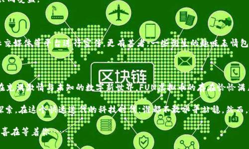   玩转FUN虚拟币：揭秘未来数字货币的投资奥秘与潜力 / 

 guanjianci FUN虚拟币, 数字货币, 投资, 区块链 /guanjianci 

趣味与投资的结合——FUN虚拟币的独特魅力

在数字经济迅速发展的今天，虚拟币已经逐渐成为许多投资者关注的焦点。其中，FUN虚拟币作为新晋的数字货币，其背后不仅有着严谨的技术架构，更掺杂着无穷的趣味性。这……是真的吗？或许你也和许多人一样，对这个新鲜事物充满了好奇和疑问。说到虚拟币，咱们首先得了解它的本质。

什么是FUN虚拟币？

FUN虚拟币，顾名思义，是一种以“FUN”为核心概念的数字货币。它的推出其目的不仅仅是为了金融投资，而是希望通过有趣的互动机制激发用户的参与热情，促进社区生态建设。想象一下，如果你的投资不仅仅是冷冰冰的数据，还能带给你乐趣和成就感，那是多么吸引人啊。

简单来说，FUN虚拟币结合了游戏、社区和投资。这种定位与目前流行的“Play-to-Earn”理念高度契合，使得用户在参与的过程中不仅有机会获得丰厚的收益，还能享受玩乐的过程。而这、难道不是我们在数字世界中追求的终极目标吗？

FUN虚拟币的市场前景

随着区块链技术的迅速发展，数字货币市场也日益庞大。FUN虚拟币作为其中的一员，其市场前景值得期待。目前，越来越多的投资机构和个人投资者逐渐认识到这一货币的潜在价值。如果换个角度来看，FUN虚拟币的火热，就像那杯时下流行的奶茶，无论外表多么花哨，只有真正的实用价值才能让人反复回味。

我们不得不提到这一点：近年来，数字货币市场的波动性极大，许多投资者在短期内获得了巨额的收益，同时也面临着风险。FUN虚拟币作为后起之秀，它灵活的市场机制和趣味互动的特点，或许能在这波浪潮中脱颖而出。

如何投资FUN虚拟币？

对于那些想要投资FUN虚拟币的人来说，首先需要了解的是如何安全、有效地购买和交易。实际上，投资任何虚拟货币都需要谨慎，尤其是如FUN这样的新兴币种。首先，投资者需要选择一个可靠的交易所，确保交易的安全性与真实性。在此基础上，你还需要关注市场动态，熟知投资策略……这需要你对市场进行深入的研究，甚至还要参与社区讨论。

如果你只是一名初学者，建议先尝试少量投资，逐步摸索。在此过程中，不妨多多与其他投资者分享经验，或者关注一些数字货币领域的专家，也许你会从中获得意外的启发。

如何获得FUN虚拟币的价值?

FUN虚拟币的优势在于其背后并不仅仅是投资价值，更在于其应用性与社区的建设。目前，很多项目将FUN虚拟币应用于游戏中，玩家可以通过玩游戏获得FUN币，从而提升游戏体验。这种模式真的很有趣，不是吗？更何况，如今很多年轻人都乐于投入时间与金钱在游戏中，FUN虚拟币可谓是找到了一条“潮流路线”。

此外，FUN虚拟币还积极参与各种社区活动，鼓励用户的互动和反馈。这种方式一方面增强了用户粘性，另一方面也可能带来新的经济模式，甚至让社区成员共同受益。

文化与流行梗的结合——FUN币背后的故事

在探索FUN虚拟币的过程中，你会发现它与现今的流行文化是密不可分的。它的设计理念和市场推广都在不断与当下流行的元素结合，例如通过网络直播、社交媒体等平台进行宣传。更有甚者，一些衍生的趣味表情包、短视频，甚至融入了网络流行语，成为年轻人交流的趣味话题。这种方式在一定程度上推动了销量与影响力的同时，也将FUN虚拟币打造成了一种文化符号。

总结：为何选择FUN虚拟币？

选择FUN虚拟币，除了能在投资中获利，更可以在整个过程中充分享受乐趣，参与社区，体验数字经济的未知魅力。这，不正是现代人生活方式的一个缩影吗？在充满激情与未知的数字新世界，FUN虚拟币的存在恰恰满足了人们对经济与乐趣的双重追求。随着技术的不断发展，或许在未来，这种结合会变得越来越普及。

当然，投资都有风险，特别是在如此动态的市场中。你需要不断学习，保持对新兴领域的敏锐触觉。FUN虚拟币只是冰山一角，背后的机制与生态，值得你深入探索。在这个快速迭代的科技时代，谁都不敢水平站稳，然而，投身其中的探险精神，不正是推动我们前行的不竭动力吗？

从今天开始，再来回顾一下这个充满乐趣与潜力的虚拟币世界，带着一颗开放的心，准备好与你的FUN虚拟币一同展开新旅程吧！因为，未来的路上，总会有惊喜在等着你……