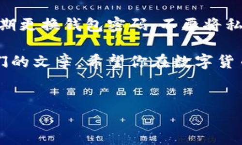 tp钱包的私钥导出指南

在数字货币的世界中，私钥是至关重要的资产。这就像你银行账户的密码，只有拥有私钥，才能完全掌控自己的虚拟资产。因此，了解如何从tp钱包（TokenPocket）中导出私钥，是每一个加密货币投资者必须掌握的技能。

那么...如何导出tp钱包的私钥呢？首先，我们需要确保你已经下载并安装了tp钱包应用，并有一个设置好的钱包账号。如果你还没有安装，可以先去官网下载安装，注册并创建一个新的钱包。

步骤一：打开tp钱包

首先，打开你的tp钱包应用。登陆你的账户。如果你是新用户，记得按照提示完成注册流程。如果你已经有了账户，输入你的密码，点击登陆。

步骤二：找到你的钱包

登陆后，你会看到tp钱包的主界面。在这里，你可以看到你的所有资产。如果你有多个钱包，选择你想要导出私钥的钱包。如果只有一个钱包，直接点击即可。

步骤三：进入钱包设置

在主界面上，找到右下角的“我”或是“设置”选项。这在不同版本的tp钱包中可能会有所不同，但一般都会有一个类似的区域。点击进入。

步骤四：导出私钥

在设置中，找到“钱包管理”或“安全设置”的选项。一般情况下，导出私钥的功能会在这里。如果你看到了“导出私钥”或者“查看私钥”的选项，点击进入。

此时，tp钱包可能会要求你输入密码进行验证。这是为了确保只有你才可以访问你的私钥。一旦正确输入密码，你就可以看到你的私钥了。

安全警告

看到私钥之后，不要急于分享或记录。私钥是唯一能够访问你钱包的关键，一旦泄露，你的钱包资产可能会被他人盗取。因此，请务必小心保管你的私钥，最好是将其保存在安全的地方，避免使用电子设备记录。

总结与建议

导出私钥的步骤其实相对简单，但安全性却不能掉以轻心。为了确保你的数字资产安全，建议定期更换钱包密码，不要将私钥上传到云端，也不要轻易分享给他人。记住...安全第一，投资理财另算。

如果你对tp钱包的使用还有其他问题，或想要了解更多关于加密货币的内容，欢迎继续关注我们的文章。希望你在数字货币的投资旅程中，能够轻松上手，稳健前行！

tp钱包, 私钥导出, 数字货币, 钱包安全/guanjianci
轻松获取私钥：tp钱包私钥导出全攻略