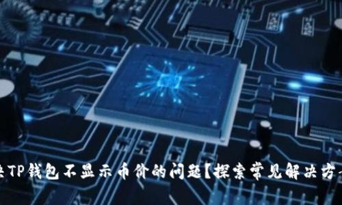 如何解决TP钱包不显示币价的问题?探索常见解决方案与技巧