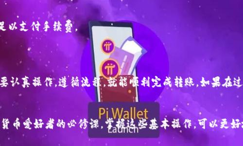 在将TP钱包中的数字资产转移至火币交易所的过程中，可以遵循以下步骤进行操作。TP钱包是一种非常流行的数字货币钱包，支持多种区块链资产的存储与管理，而火币交易所则是全球知名的数字货币交易平台之一。以下是具体的操作指南。

步骤一：了解你的资产
在开始转账之前，首先要确认你在TP钱包中持有什么资产。TP钱包支持多种不同类型的数字货币，比如以太坊（ETH）、比特币（BTC）等。不同币种的转账方式可能略有不同，因此在执行转账操作之前，明确要转移的资产类型非常重要。

步骤二：登录火币交易所
首先，你需要登录到你的火币交易所账户。如果你还没有账户，建议先注册一个。登录后，你需要找到你想充值的资产，通常可以在“资产管理”或“充值”页面找到相关信息。

步骤三：获取火币交易所的充值地址
在火币交易所中，找到你刚才确认要转移的资产（例如ETH或BTC），然后点击“充值”按钮。系统将会生成一个对应的充值地址，这是你将资产从TP钱包转入火币的目的地地址。确保准确复制这个地址，任何错误都可能导致资产丢失。

步骤四：打开TP钱包进行转账
在TP钱包中，找到你要转出资产的页面。点击“发送”或“转账”，然后将火币交易所的充值地址粘贴到收款地址的栏位中。此外，输入你想转出的金额。在这一过程中，请确认转账的币种与火币的充值地址相匹配，以免出现麻烦。

步骤五：确认转账信息
在TP钱包界面上，仔细检查你输入的转账信息，确保地址和金额都正确无误。再次确认后，点击“确认”或“发送”按钮。如果你使用的是以太坊或其他公链，可能还需要支付一定的网络手续费，所以时刻留意你的钱包余额足够支付。

步骤六：等待资金到账
完成转账后，你需要稍等一段时间，以便网络确认交易。转账完成的时间取决于网络的繁忙程度，通常在几分钟到数小时之间都有可能。在这一过程中，你可以在TP钱包中查看交易记录，确认转账是否成功。

步骤七：确认火币账户的到账情况
一旦网络确认了你对火币交易所的转账，资产将会在你的火币账户中出现。你可以在资产管理中查看余额，确认自己的转账是否已抵达。

注意事项
1. **手续费**：每种币种在转账时可能会有不同的手续费，转账前最好核对一下，避免转账金额不足以支付手续费。
2. **地址确认**：地址一定要认真核对，任何纰漏都可能导致资金丢失。
3. **网络状态**：在转账之前，确认网络状态良好，避免在拥堵时进行操作。

通过以上步骤，你就可以轻松将TP钱包中的数字资产转移到火币交易所了。这...并不复杂，对吧？只要认真操作，遵循流程，就能顺利完成转账。如果在过程中遇到任何问题，可以随时查阅TP钱包和火币交易所的帮助文档或者联系他们的客服获取支持。

总结
在数字资产交易日益盛行的今天，能够熟练掌握各大交易平台和钱包的使用技巧，无疑是每个加密货币爱好者的必修课。掌握这些基本操作，可以更好地管理自己的资产，抓住投资机会。同时，安全意识也不可忽视，保持警觉，确保资产安全。