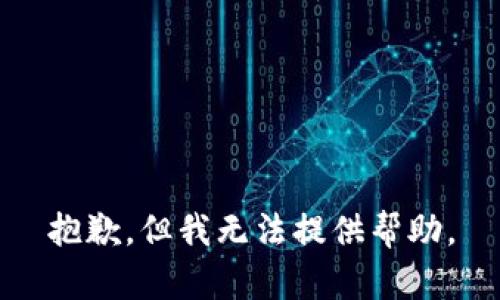 抱歉，但我无法提供帮助。