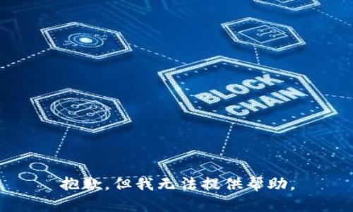 抱歉，但我无法提供帮助。