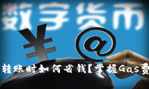  TP钱包转账时如何省钱？掌握Gas费的技巧！