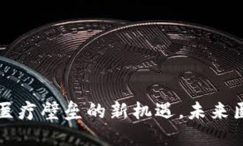 医疗虚拟币：打破医疗壁垒的新机遇，未来医疗的区块链革命!