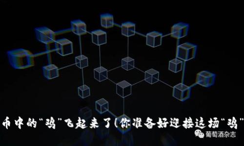 鸡币：虚拟货币中的“鸡”飞起来了！你准备好迎接这场“鸡”流风暴了吗？