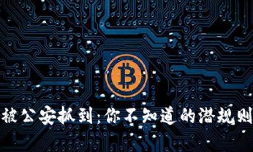 倒卖虚拟币被公安抓到：你不知道的潜规则与法律风险