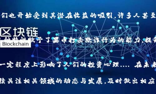 果币是一种虚拟货币，通常用以在特定平台或生态系统内进行交易。近年来，随着区块链技术的发展，越来越多的虚拟货币开始兴起。

果币的起源与发展
果币的概念最早是在某个特定的数字商品或游戏空间中诞生的，它的主要功能是让用户能够更便捷地进行交易，避免传统的支付方式的繁琐....在最初，果币通常与某个平台的产品或服务挂钩，比如说游戏中的虚拟道具、应用内的增值服务等等。

果币的技术基础
果币基于区块链技术，拥有去中心化的特性。这意味着，果币的交易记录被分布式存储在多个节点上，提供了更高的安全性与透明度。每一笔交易都需要经过网络中多个节点的验证，这一过程就像是我们生活中每天的交易....总是需要双方的确认才能完成。

果币的实际应用
果币在电子商务领域的应用非常广泛。与传统货币相比，果币转账更为迅速，手续费也相对较低。在某些平台上，用户使用果币进行交易时，可以享受到更好的折扣.... 这就大大提升了用户的参与积极性，让他们在消费时更乐于使用这种新兴的货币。

果币的市场前景
随着越来越多的人开始接受虚拟货币的概念，果币的市场前景变得愈加广阔。从未曾参与过虚拟币交易的人们也开始受到其潜在收益的吸引，许多人甚至把它视为一种投资工具.... 这就造成了一种新兴的经济模式，让我们不得不重新审视传统金融体系的面貌。

果币与区块链技术的结合
区块链为果币的安全性和透明性提供了强有力的支撑。每一笔交易的记录都是公开的，任何人都可以查验。这种特性赋予了果币打击欺诈行为的能力，提升了用户对于交易的信任度.... 不过，这样的透明性也让一些人感到不安，毕竟，谁都不希望隐私被过度曝光。

总结
总的来说，果币作为一种新兴的虚拟货币，拥有着令人期待的市场潜力。它不仅推动了消费方式的变化，还在一定程度上影响了人们的投资心理.... 在未来，果币可能将成为一种常见的支付方式，促使我们逐渐向无现金社会迈进。

以上是关于果币的一些简单介绍，随着技术的不断演进，果币的影响力只会越来越大。若想深入了解，建议持续关注相关领域的动态与发展，及时做出相应的调整与应对，这样才能抓住这股潮流的浪潮...