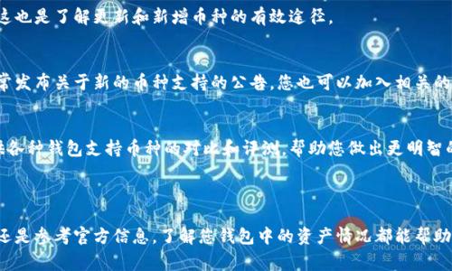 为了帮助您更好地理解tp钱包如何查询所支持的加密货币，这里提供了一些信息和实用方法。请注意，tp钱包通常是指某款特定的数字货币钱包，而不同的钱包可能会有不同的查询方式和功能。

### 查询tp钱包支持的币种的方法

1. 登录您的tp钱包账户
首先，您需要打开您的tp钱包应用程序，并使用您的账户信息登录。当您成功登录后，您将能够访问各项功能和设置，这里是查询加密货币的第一步。

2. 查看支持的币种列表
在wallet账户的主界面，通常可以看到一个“资产”或“币种”页面。点击这里，您将能够看到当前tp钱包支持的所有币种。通常，这里会有一份完整的列表，包括主流的数字货币，如比特币（BTC）、以太坊（ETH）、Ripple（XRP）等。

3. 使用搜索功能
如果您寻找特定的加密货币，可以尝试使用钱包应用中的搜索功能。输入您想查询的币种名称，钱包会自动过滤出符合条件的结果。这样做可以节省时间，帮助您更快找到需要的币种。

4. 查阅官方文档或支持页面
如果您想获得更详细的信息，可以查阅tp钱包的官方网站、白皮书或用户手册，那里通常会列出所有支持的币种及相关信息。这也是了解更新和新增币种的有效途径。

5. 关注社交媒体和社区
许多数字货币钱包会在时间轴和社交媒体更新最新消息。例如，tp钱包的官方推特、Facebook、Telegram等社交媒体渠道，常常发布关于新的币种支持的公告。您也可以加入相关的论坛或社群，与其他用户交流以获取最新信息。

6. 考虑使用第三方网站
如果您希望得到更全面的市场信息，您可以访问一些第三方网站，专门提供关于加密货币的新闻和行情。这些网站通常会提供各种钱包支持币种的对比和评测，帮助您做出更明智的选择。

### 结束语

随时关注tp钱包的更新，了解它们支持的币种，对于投资者和加密货币爱好者来说都是相当重要的。无论是通过应用内查询，还是参考官方信息，了解您钱包中的资产情况都能帮助您更好地管理您的数字资产。始终保持警惕，确保您在使用的钱包是安全的，并定期更新您的信息。希望以上信息能帮助到您！